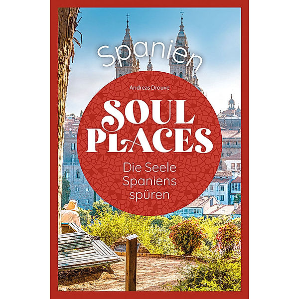 Soul Places Spanien - Die Seele Spaniens spüren, Andreas Drouve