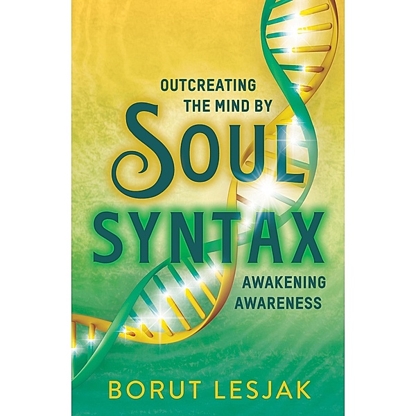 Soul Syntax: Outcreating the Mind by Awakening Awareness (Soul Awareness Awakening, #1) / Soul Awareness Awakening, Borut Lesjak