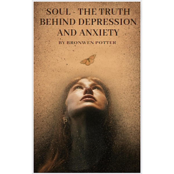 Soul - The Truth Behind Depression & Anxiety, Bronwen Potter