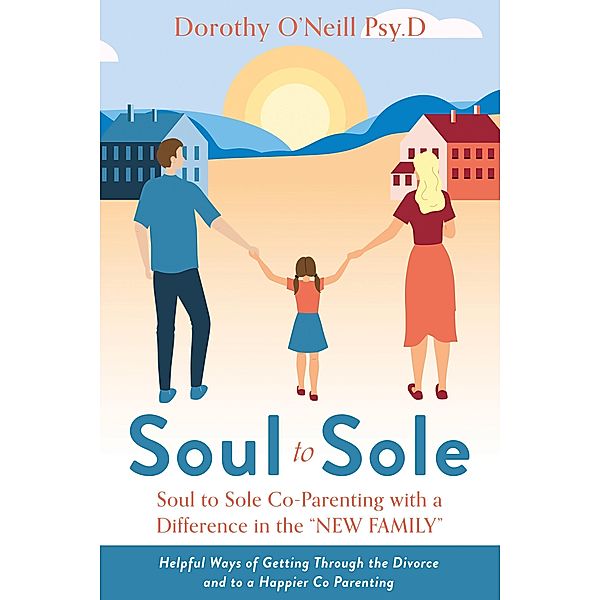 Soul to Sole Co-Parenting with a Difference in the 'NEW FAMILY', Dorothy O'Neill Psy. D