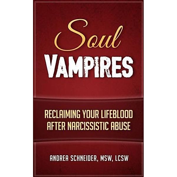 Soul Vampires: Reclaiming Your Lifeblood After Narcissistic Abuse, Andrea Schneider