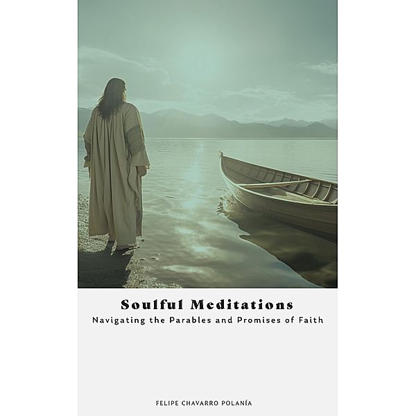 Soulful Meditations: Navigating the Parables and Promises of Faith, Felipe Chavarro Polanía