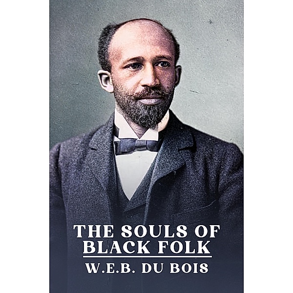 Souls of Black Folk: The Original Unabridged and Complete Edition ( W.E.B. Du Bois Classics), Du Bois W. E. B. Du Bois