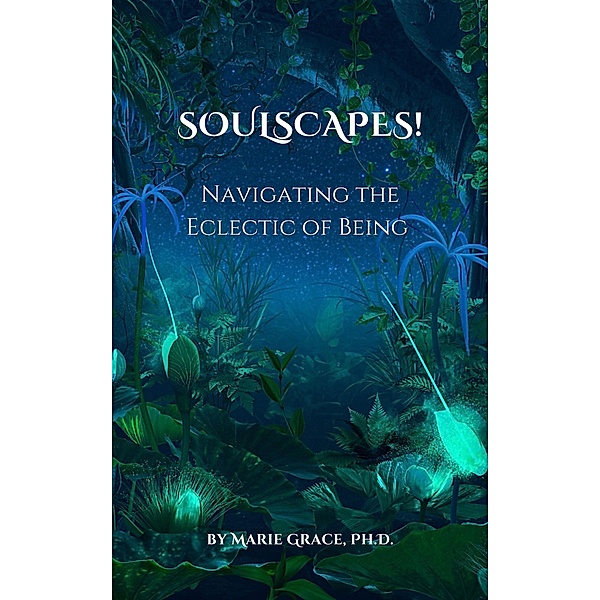 Soulscapes! Navigating the Eclectic of Being, Marie Grace