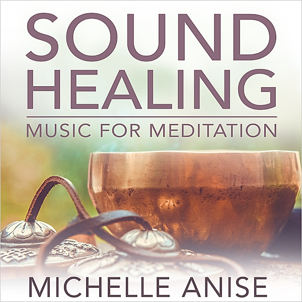 Sound Healing Music for Meditation, Michelle Anise
