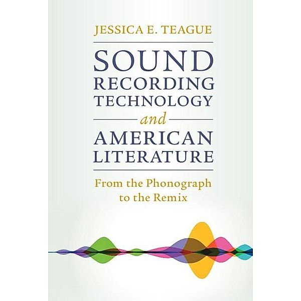 Sound Recording Technology and American Literature / Cambridge Studies in American Literature and Culture, Jessica E. Teague