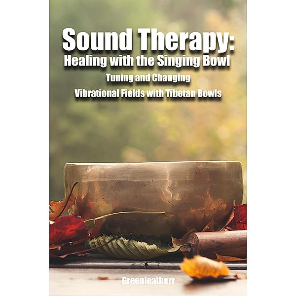 Sound Therapy: Healing with the Singing Bowl - Tuning and Changing Vibrational Fields with Tibetan Bowls, Green Leatherr