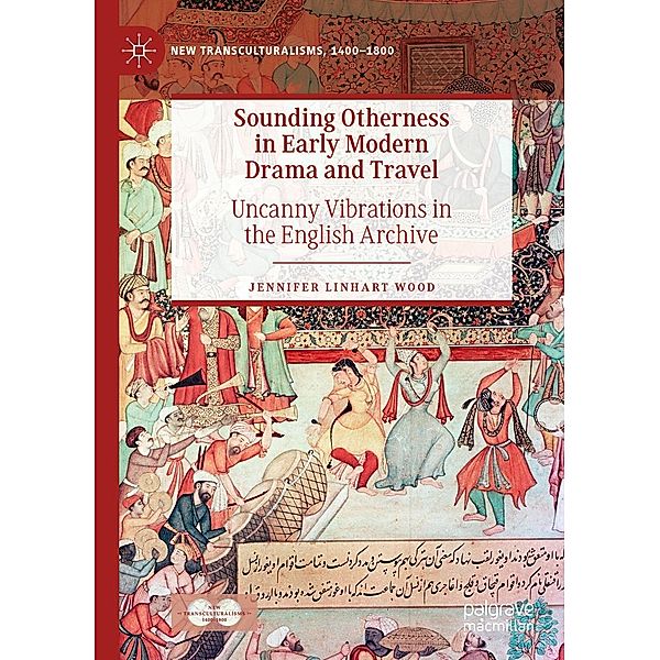 Sounding Otherness in Early Modern Drama and Travel / New Transculturalisms, 1400-1800, Jennifer Linhart Wood