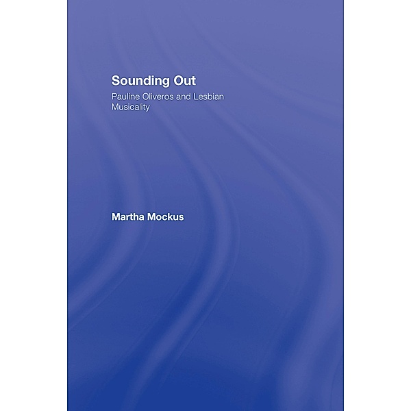 Sounding Out: Pauline Oliveros and Lesbian Musicality, Martha Mockus