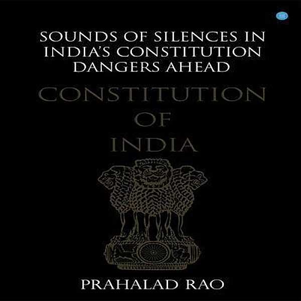 Sounds of Silences in India's Constitution- Dangers Ahead / Blue Rose Publishers, Prahalad Rao