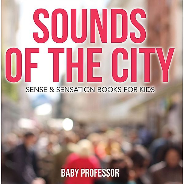 Sounds of the City | Sense & Sensation Books for Kids / Baby Professor, Baby