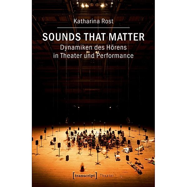 Sounds that matter - Dynamiken des Hörens in Theater und Performance / Theater Bd.81, Katharina Rost