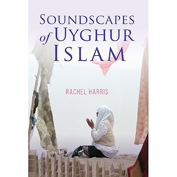 Soundscapes of Uyghur Islam / Framing the Global, Rachel Harris