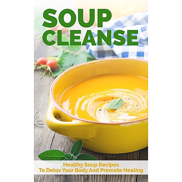 Soup Cleanse: Healthy Soup Recipes To Detox Your Body And Promote Healing, The Total Evolution