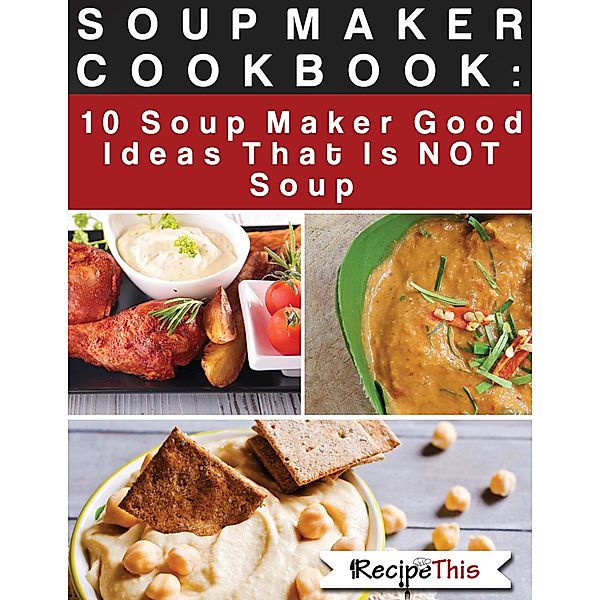 Soup Maker Cook Book: 10 Soup Maker Good Ideas That Is NOT Soup, Recipe This