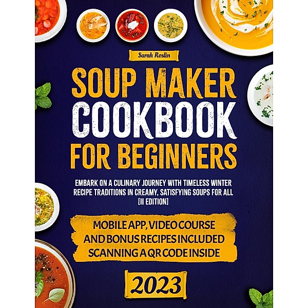 Soup Maker Cookbook: Embark on a Culinary Journey with Timeless Winter Recipe Traditions in Creamy, Satisfying Soups for All [II Edition], Sarah Roslin