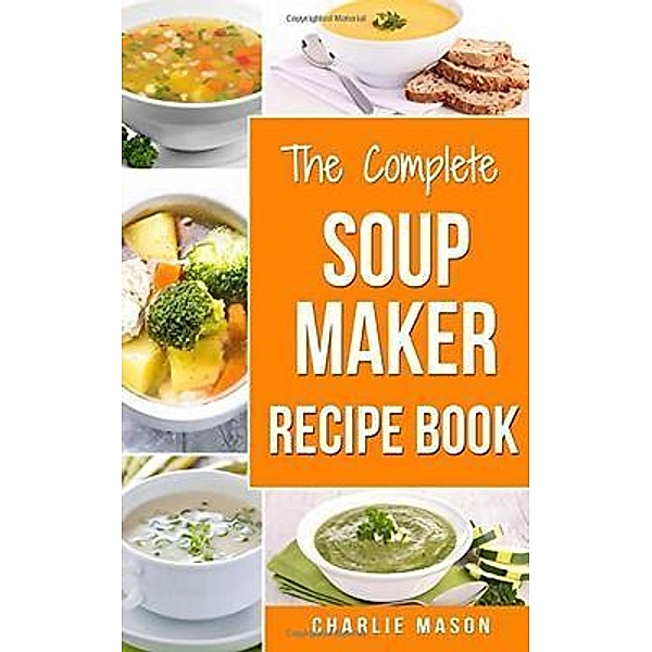 Soup Maker Recipe Book Soup Recipe Book Soup Maker Cookbook Soup Maker Made Easy Soup Maker Cook Books Soup Maker Recipes / Tilcan Group Limited, Charlie Mason