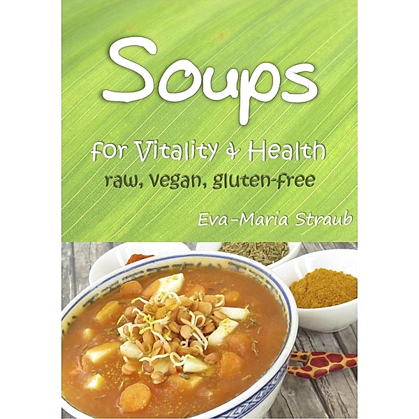 Soups for Vitality & Health: raw, vegan, gluten-free, Eva-Maria Straub
