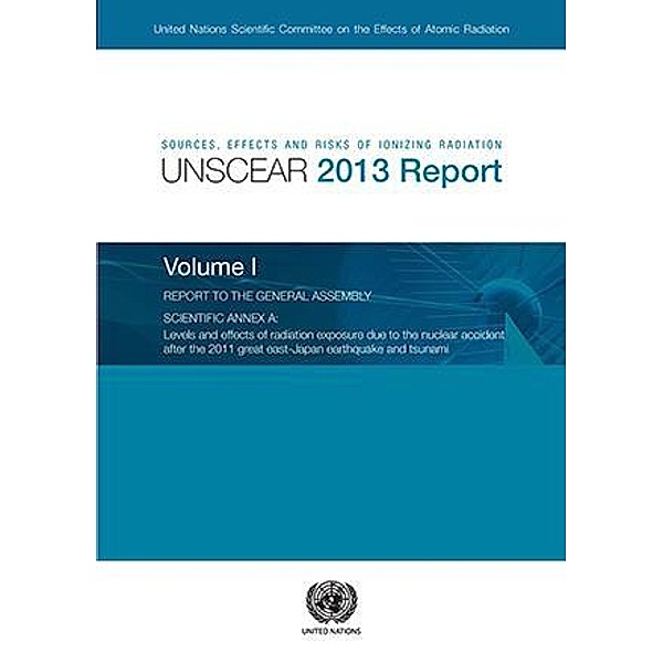 Sources, Effects and Risks of Ionizing Radiation, United Nations Scientific Committee on the Effects of Atomic Radiation (UNSCEAR) 2013 Report, Volume I / United Nations Scientific Committee on the Effects of Atomic Radiation (UNSCEAR) Reports