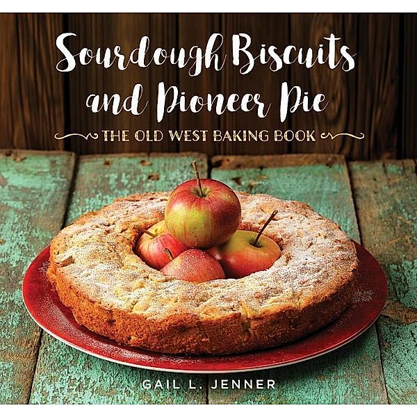 Sourdough Biscuits and Pioneer Pies: The Old West Baking Book, Gail L. Jenner