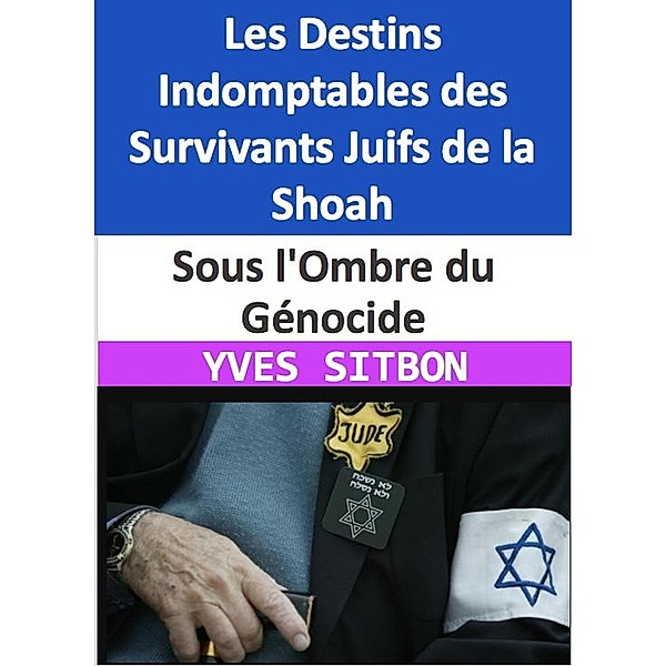 Sous l'Ombre du Génocide : Les Destins Indomptables des Survivants Juifs de la Shoah, Yves Sitbon