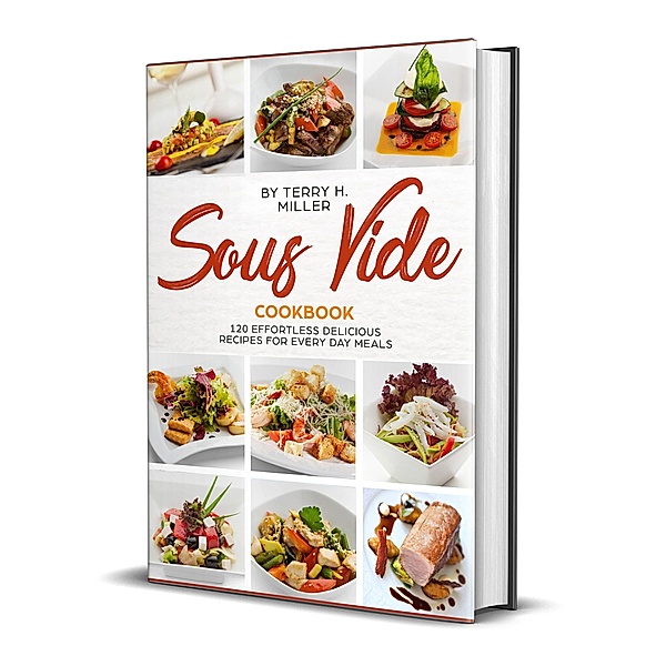 Sous Vide: 120 Effortless Delicious Recipes For Every Day Meal, Terry H. Miller