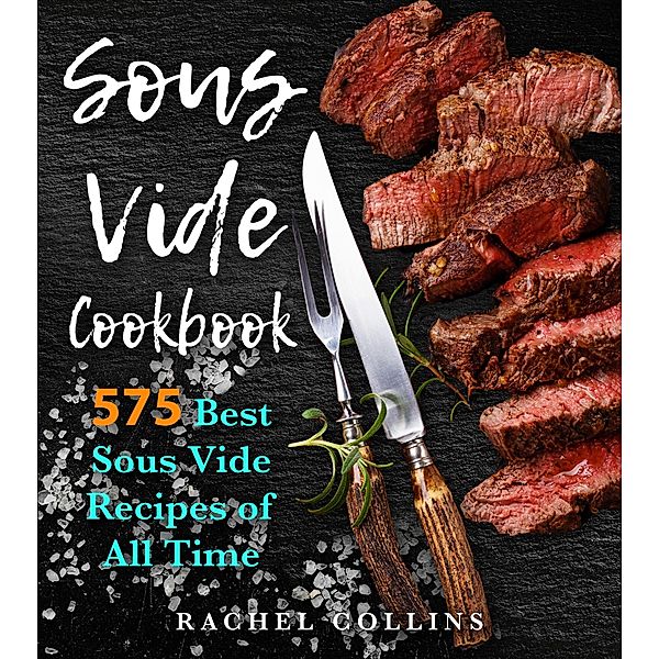 Sous Vide Cookbook: 575 Best Sous Vide Recipes of All Time, Rachel Collins