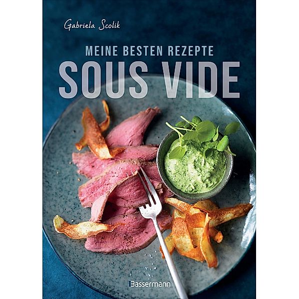 Sous Vide - Die besten Rezepte für zartes Fleisch, saftigen Fisch und aromatisches Gemüse, Gabriela Scolik