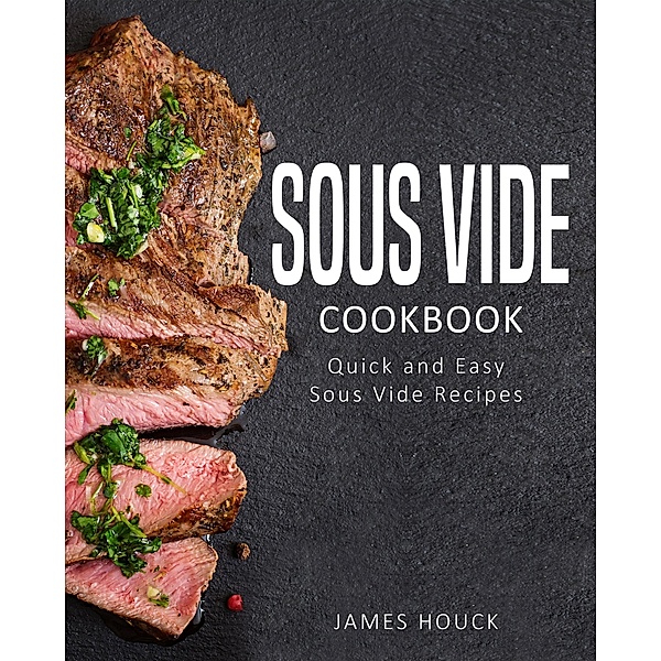 Sous Vide: Sous Vide Cookbook: Delicious  Sous Vide Recipes for  Your Whole Family, James Houck