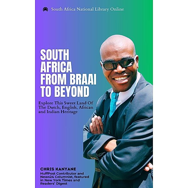 South Africa From Braai To Beyond: Explore This Sweet Land Of The Dutch, English, African And Indian Heritage, Chris Kanyane