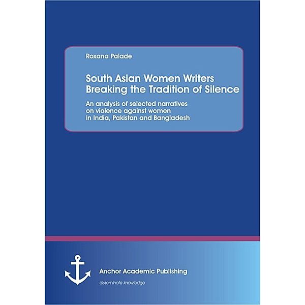 South Asian Women Writers Breaking the Tradition of Silence: An analysis of selected narratives on violence against women in India, Pakistan and Bangladesh, Roxana Palade