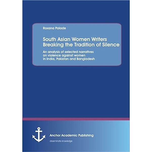 South Asian Women Writers Breaking the Tradition of Silence: An analysis of selected narratives on violence against women in India, Pakistan and Bangladesh, Roxana Palade