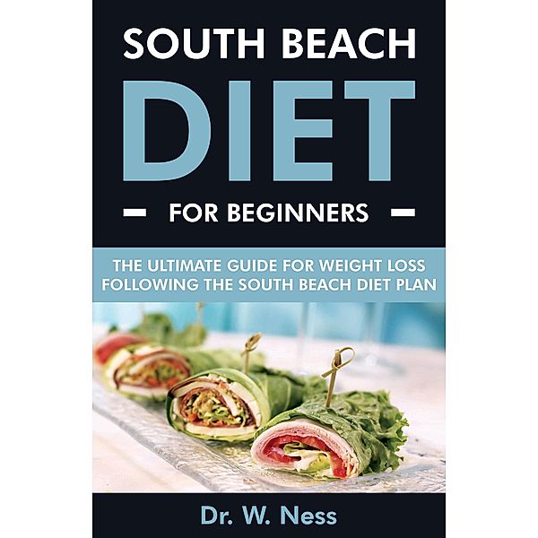 South Beach Diet for Beginners: The Ultimate Guide for Weight Loss Following the South Beach Diet Plan, W. Ness