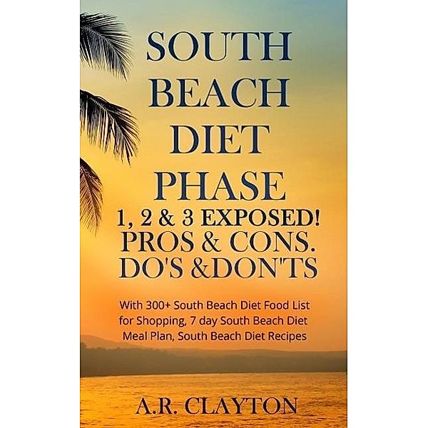 South beach Diet Phase 1, 2 & 3 EXPOSED! Pros & Cons. Do's & Don'ts. With 300+ South Beach Diet Food List for Shopping, 7 day South Beach Diet Meal Plan, South Beach Diet Recipes, A. R. Clayton