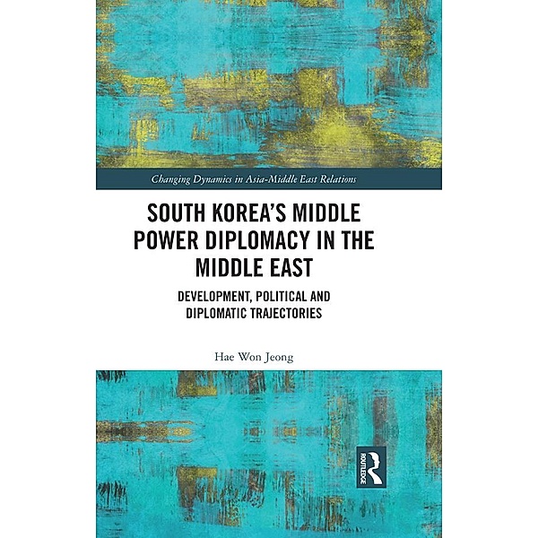 South Korea's Middle Power Diplomacy in the Middle East, Hae Won Jeong