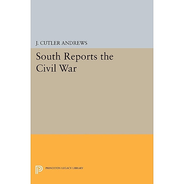 South Reports the Civil War / Princeton Legacy Library Bd.1278, J. Cutlery Andrews, J. Cutler Andrews