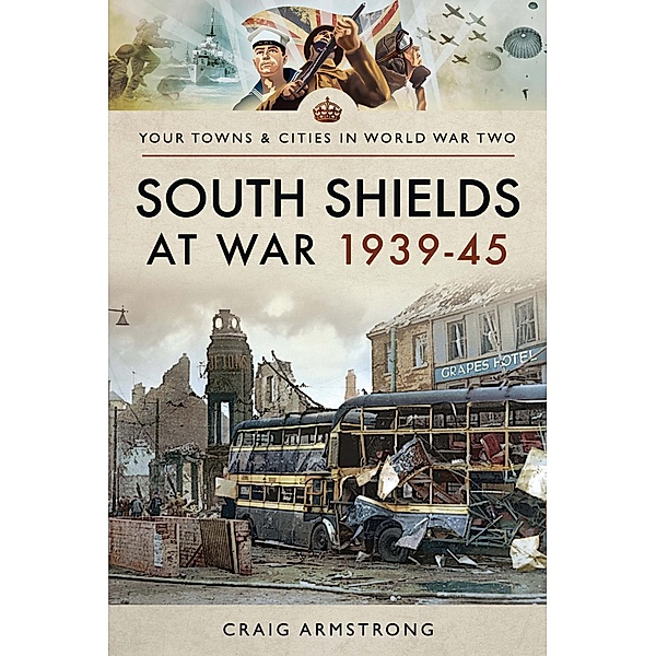 South Shields at War 1939-45 / Your Towns & Cities in World War Two, Armstrong Craig Armstrong