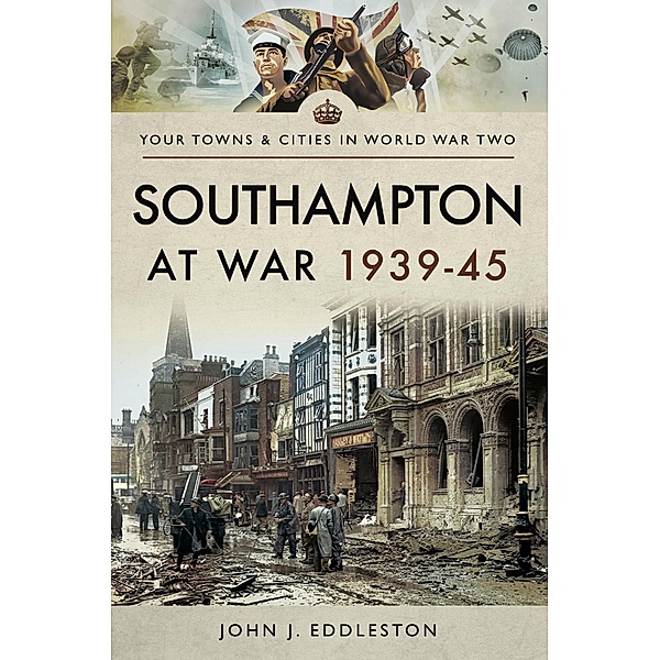 Southampton at War, 1939-45 / Your Towns & Cities in World War Two, John J. Eddleston