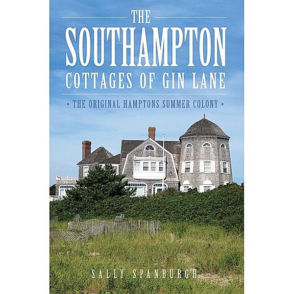 Southampton Cottages of Gin Lane: The Original Hamptons Summer Colony, Sally Spanburgh