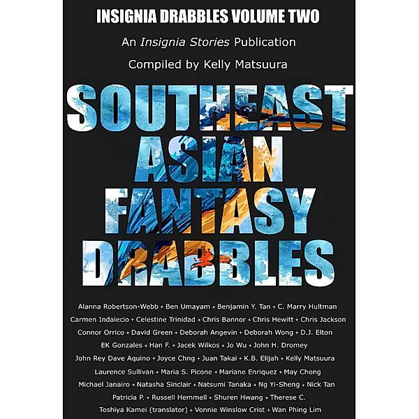 Southeast Asian Fantasy Drabbles (Insignia Drabbles, #2) / Insignia Drabbles, Kelly Matsuura, Jacek Wilkos, John H. Dromey, Jo Wu, Juan Takai, K. B. Elijah, Natsumi Tanaka, Ben Umayam, Benjamin Tan, C. Marry Hultman, Chris Bannor, Celestine Trinidad, Chris Hewitt, Chris Jackson, Connor Orrico, David Green, Deborah Angevin, Deborah Wong, Han F., John Rey Dave Aquino, Laurence Sullivan, Maria S. Picone, Joyce Chng, Mariane Enriquez, May Chong, Michael Janairo, Ng Yi-Sheng, Nick Tan, Patricia P., Shuren Hwang, Therese Choon, Wan Phing Lim, Russell Hemmell, Vonnie Winslow Crist, Alanna Robertson-Webb, Carmen Indalecio, D. J. Elton, Ek Gonzales