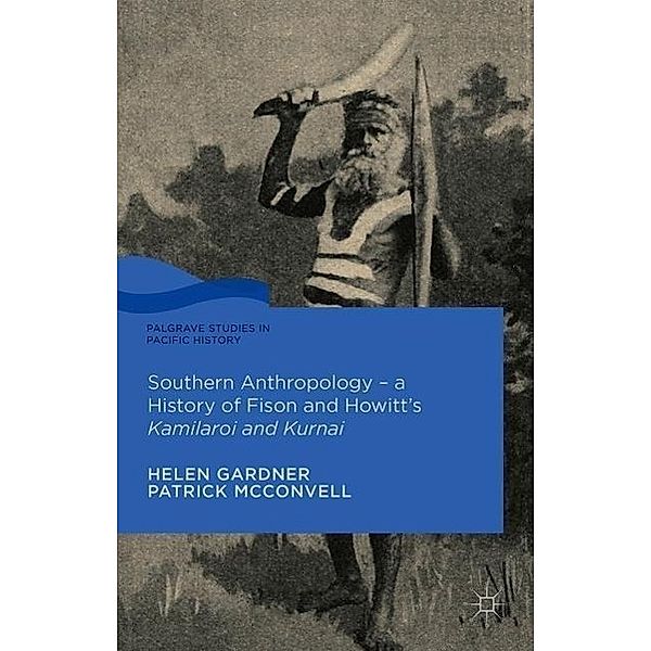 Southern Anthropology - a History of Fison and Howitt's Kamilaroi and Kurnai, Helen Gardner, Patrick McConvell