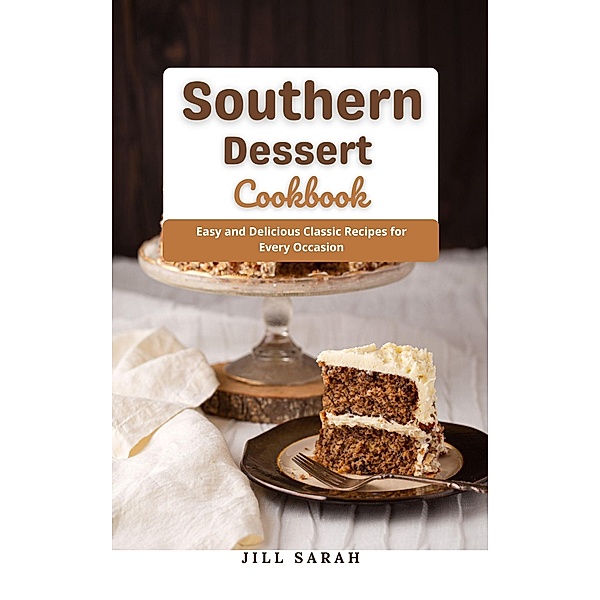 Southern Dessert Cookbook : Easy and Delicious Classic Recipes for Every Occasion, Jill Sarah
