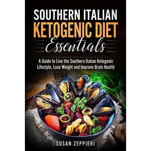 Southern Italian Ketogenic Diet Essentials   A Guide to Live the Southern Italian Ketogenic Lifestyle, Lose Weight and Improve Brain Health, Susan Zeppieri