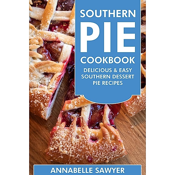Southern Pie Cookbook: Delicious & Easy Southern Dessert Pie Recipes, Annabelle Sawyer