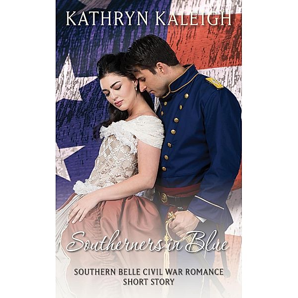 Southerners in Blue: Southern Belle Civil War Romance Short Story, Kathryn Kaleigh