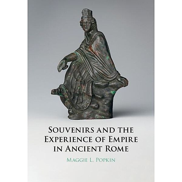 Souvenirs and the Experience of Empire in Ancient Rome, Maggie Popkin