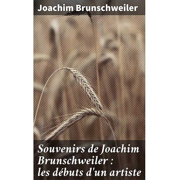 Souvenirs de Joachim Brunschweiler : les débuts d'un artiste, Joachim Brunschweiler