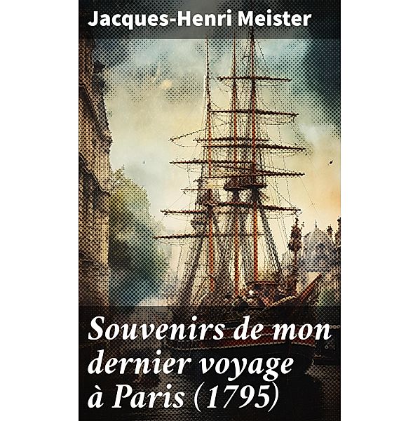 Souvenirs de mon dernier voyage à Paris (1795), Jacques-Henri Meister
