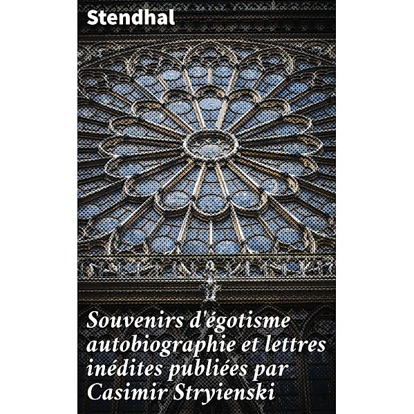 Souvenirs d'égotisme autobiographie et lettres inédites publiées par Casimir Stryienski, Stendhal