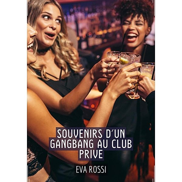 Souvenirs d'un Gangbang au Club Prive / Collection de Nouvelles Érotiques Sexy et d'Histoires de Sexe Torride pour Adultes et Couples Libertins Bd.281, Eva Rossi